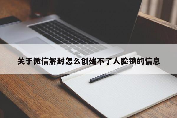 微信辅助-关于微信解封怎么创建不了人脸锁的信息(1)