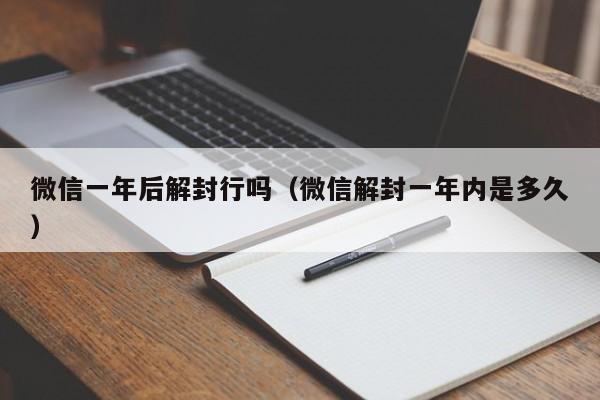 微信封号-微信一年后解封行吗（微信解封一年内是多久）(1)