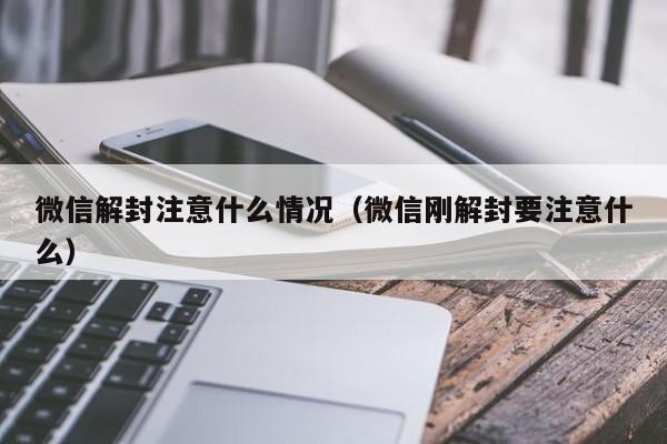 微信封号-微信解封注意什么情况（微信刚解封要注意什么）(1)