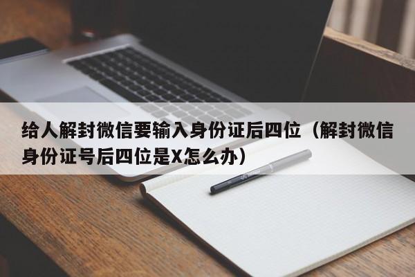 微信注册-给人解封微信要输入身份证后四位（解封微信身份证号后四位是X怎么办）(1)