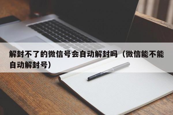 预加保号-解封不了的微信号会自动解封吗（微信能不能自动解封号）(1)