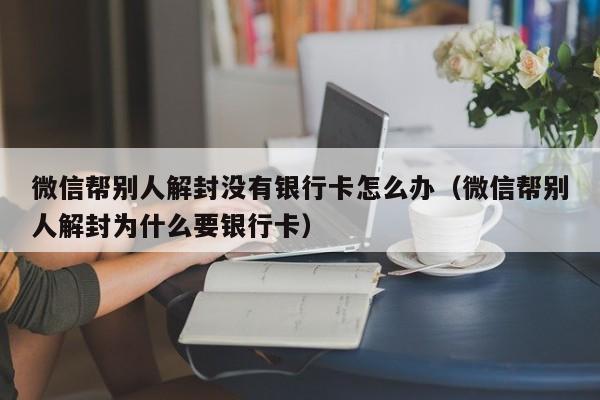 预加保号-微信帮别人解封没有银行卡怎么办（微信帮别人解封为什么要银行卡）(1)