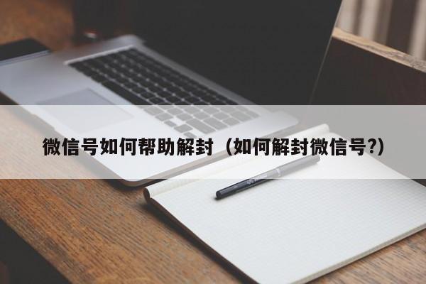 微信封号-微信号如何帮助解封（如何解封微信号?）(1)