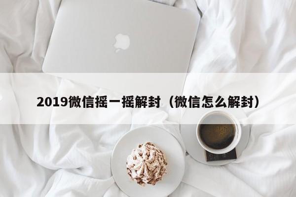 微信辅助-2019微信摇一摇解封（微信怎么解封）(1)