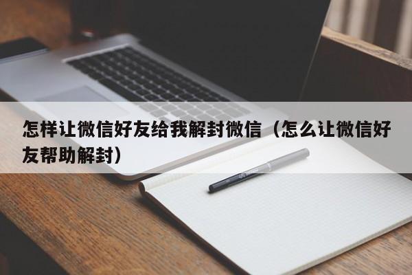 微信辅助-怎样让微信好友给我解封微信（怎么让微信好友帮助解封）(1)