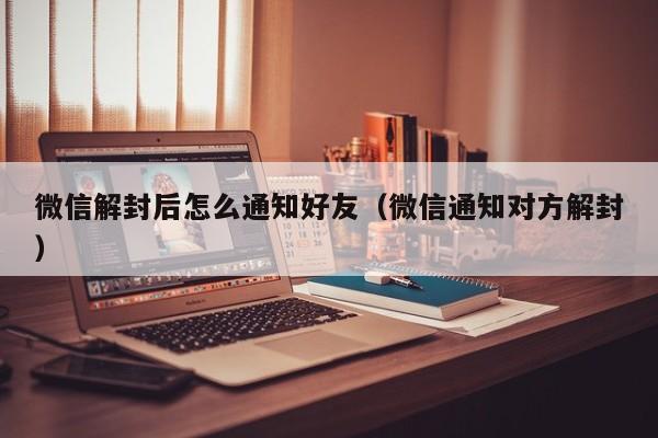 预加保号-微信解封后怎么通知好友（微信通知对方解封）(1)