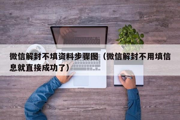 预加保号-微信解封不填资料步骤图（微信解封不用填信息就直接成功了）(1)