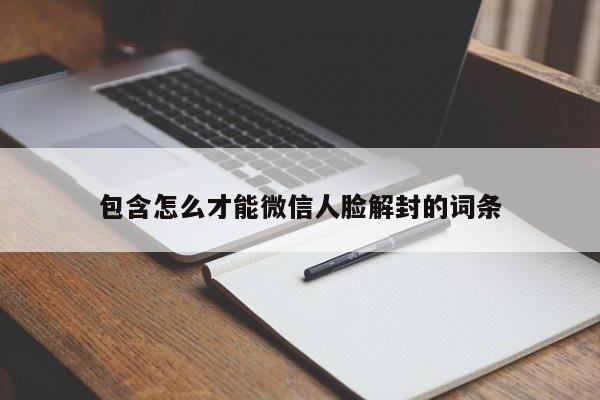 微信辅助-包含怎么才能微信人脸解封的词条(1)