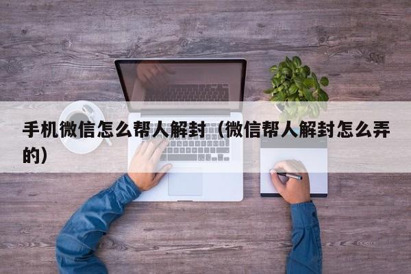 微信注册-手机微信怎么帮人解封（微信帮人解封怎么弄的）(1)