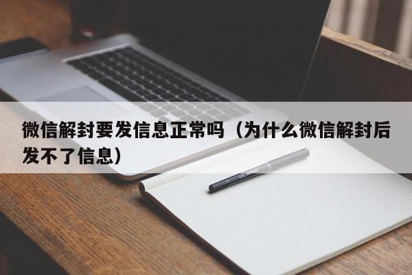 微信辅助-微信解封要发信息正常吗（为什么微信解封后发不了信息）(1)