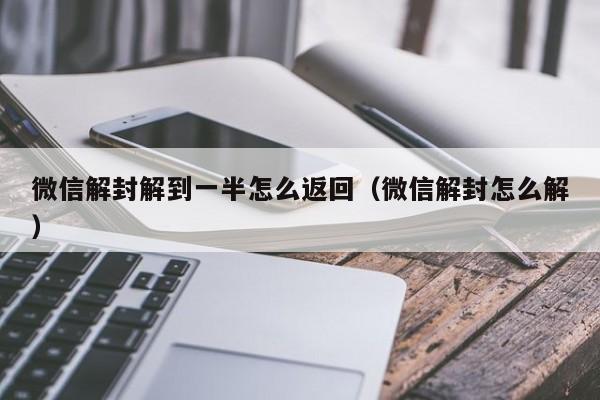 微信注册-微信解封解到一半怎么返回（微信解封怎么解）(1)