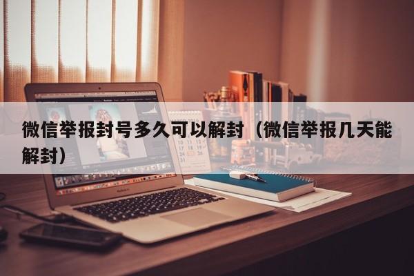 微信辅助-微信举报封号多久可以解封（微信举报几天能解封）(1)