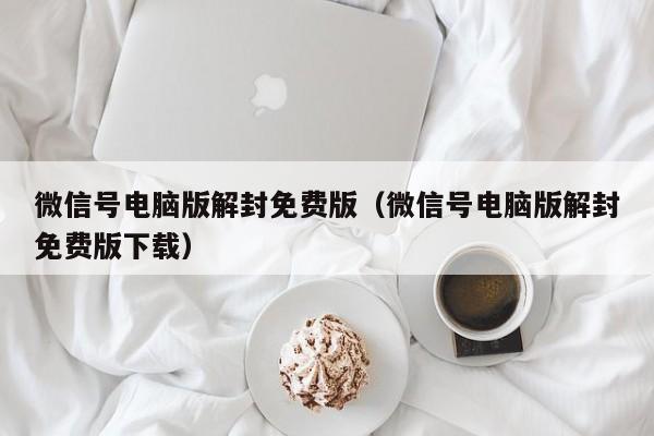 微信注册-微信号电脑版解封免费版（微信号电脑版解封免费版下载）(1)