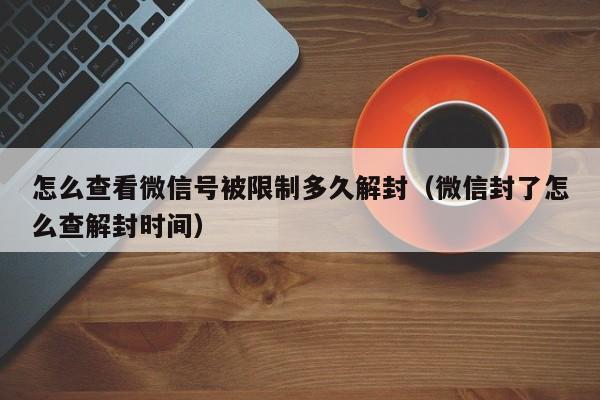 预加保号-怎么查看微信号被限制多久解封（微信封了怎么查解封时间）(1)