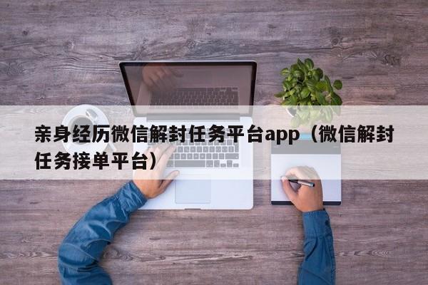 微信解封-亲身经历微信解封任务平台app（微信解封任务接单平台）(1)