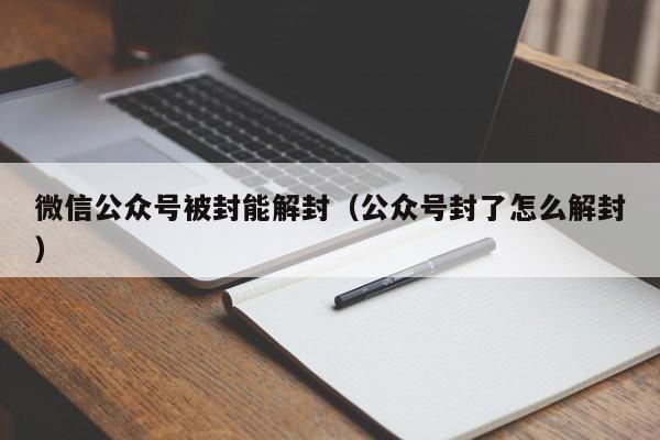 微信封号-微信公众号被封能解封（公众号封了怎么解封）(1)