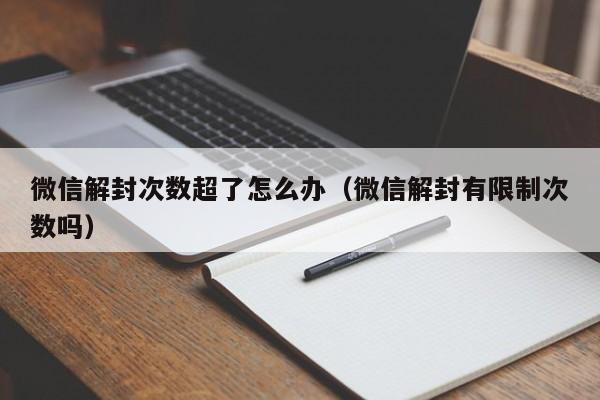 微信封号-微信解封次数超了怎么办（微信解封有限制次数吗）(1)