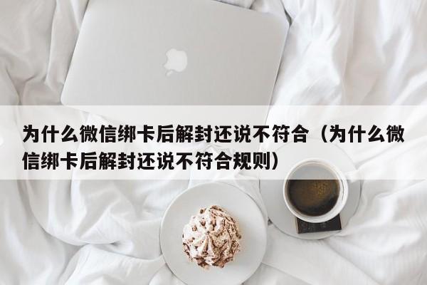 微信封号-为什么微信绑卡后解封还说不符合（为什么微信绑卡后解封还说不符合规则）(1)