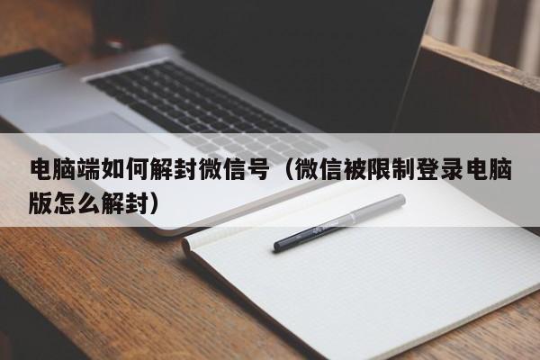 微信辅助-电脑端如何解封微信号（微信被限制登录电脑版怎么解封）(1)