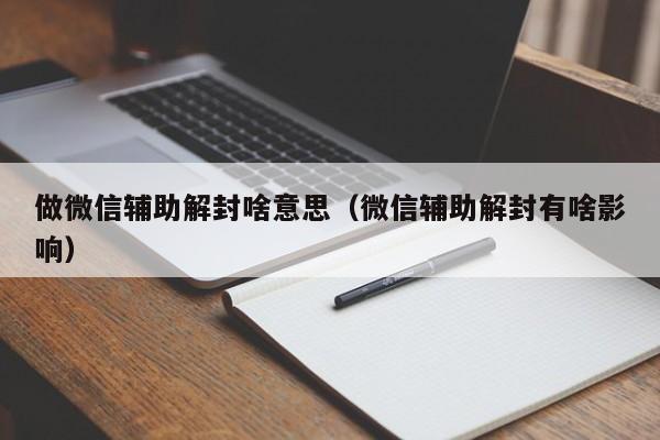 预加保号-做微信辅助解封啥意思（微信辅助解封有啥影响）(1)