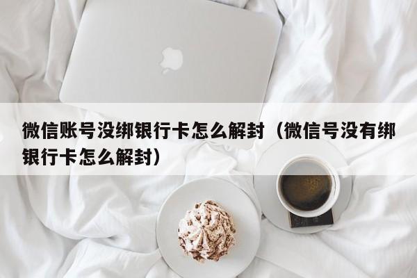 预加保号-微信账号没绑银行卡怎么解封（微信号没有绑银行卡怎么解封）(1)