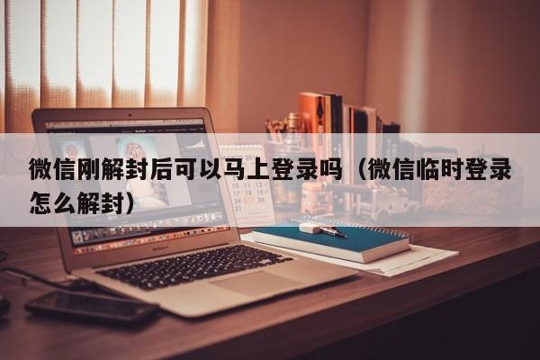 微信封号-微信刚解封后可以马上登录吗（微信临时登录怎么解封）(1)