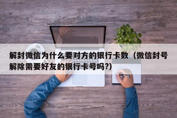 微信封号-解封微信为什么要对方的银行卡数（微信封号解除需要好友的银行卡号吗?）(1)