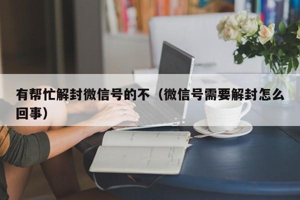 微信封号-有帮忙解封微信号的不（微信号需要解封怎么回事）(1)