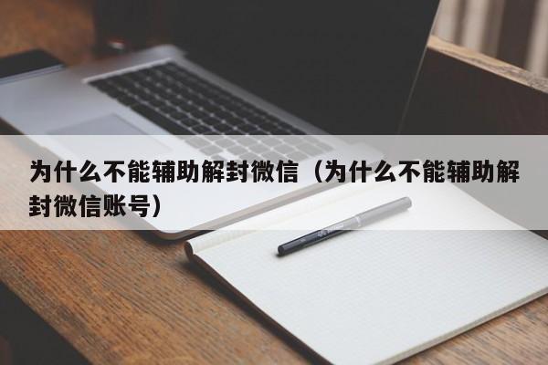 微信解封-为什么不能辅助解封微信（为什么不能辅助解封微信账号）(1)