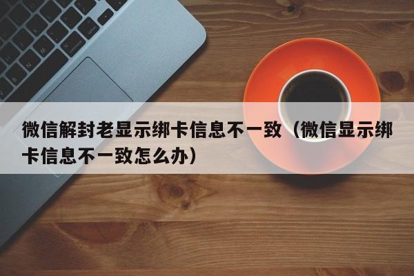 预加保号-微信解封老显示绑卡信息不一致（微信显示绑卡信息不一致怎么办）(1)