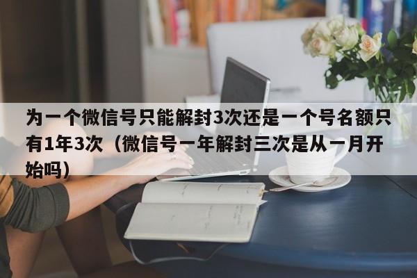 预加保号-为一个微信号只能解封3次还是一个号名额只有1年3次（微信号一年解封三次是从一月开始吗）(1)