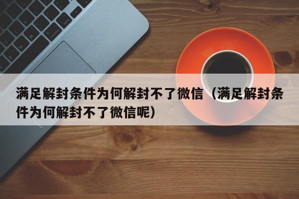 微信注册-满足解封条件为何解封不了微信（满足解封条件为何解封不了微信呢）(1)