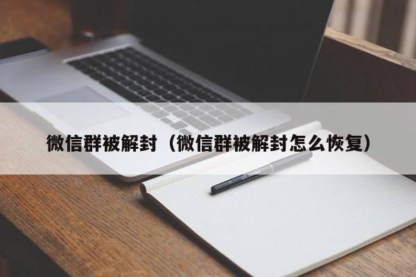 预加保号-微信群被解封（微信群被解封怎么恢复）(1)