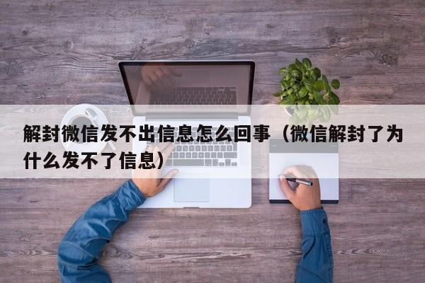 微信解封-解封微信发不出信息怎么回事（微信解封了为什么发不了信息）(1)