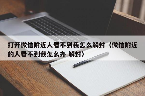 微信辅助-打开微信附近人看不到我怎么解封（微信附近的人看不到我怎么办 解封）(1)