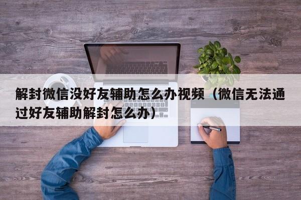 微信封号-解封微信没好友辅助怎么办视频（微信无法通过好友辅助解封怎么办）(1)