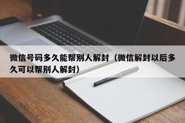 微信封号-微信号码多久能帮别人解封（微信解封以后多久可以帮别人解封）(1)