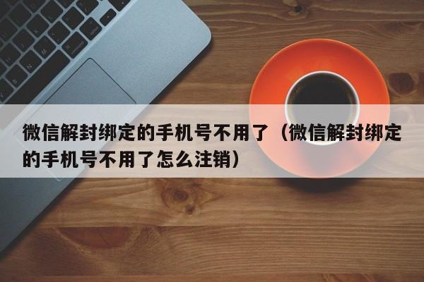 预加保号-微信解封绑定的手机号不用了（微信解封绑定的手机号不用了怎么注销）(1)