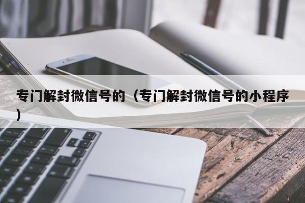 微信辅助-专门解封微信号的（专门解封微信号的小程序）(1)