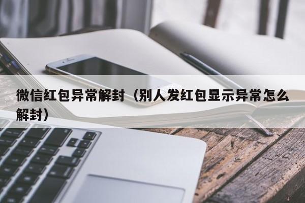 微信封号-微信红包异常解封（别人发红包显示异常怎么解封）(1)