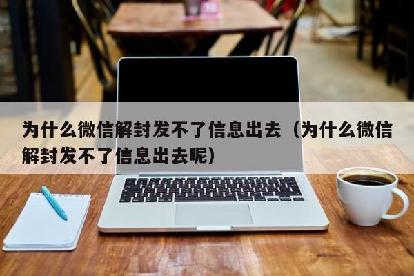 微信注册-为什么微信解封发不了信息出去（为什么微信解封发不了信息出去呢）(1)