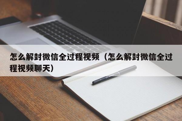 微信解封-怎么解封微信全过程视频（怎么解封微信全过程视频聊天）(1)