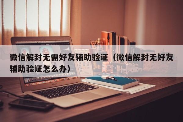 预加保号-微信解封无需好友辅助验证（微信解封无好友辅助验证怎么办）(1)