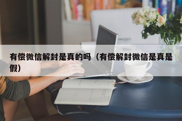 微信注册-有偿微信解封是真的吗（有偿解封微信是真是假）(1)