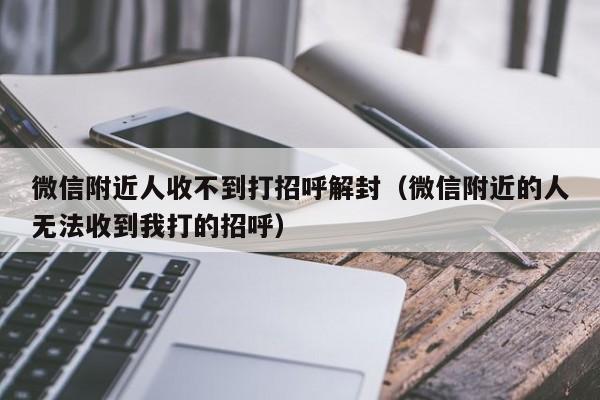 微信注册-微信附近人收不到打招呼解封（微信附近的人无法收到我打的招呼）(1)