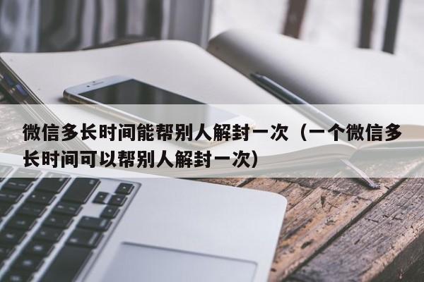 预加保号-微信多长时间能帮别人解封一次（一个微信多长时间可以帮别人解封一次）(1)