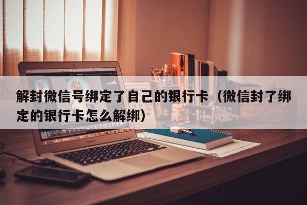 预加保号-解封微信号绑定了自己的银行卡（微信封了绑定的银行卡怎么解绑）(1)