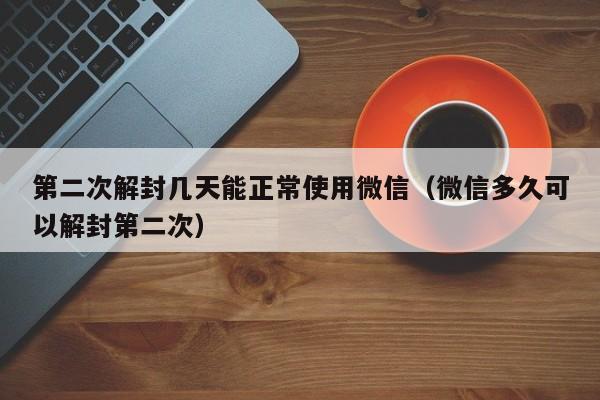 微信封号-第二次解封几天能正常使用微信（微信多久可以解封第二次）(1)