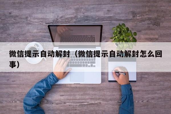 微信辅助-微信提示自动解封（微信提示自动解封怎么回事）(1)