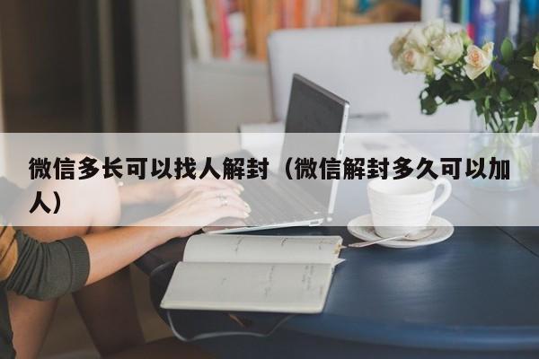 微信封号-微信多长可以找人解封（微信解封多久可以加人）(1)